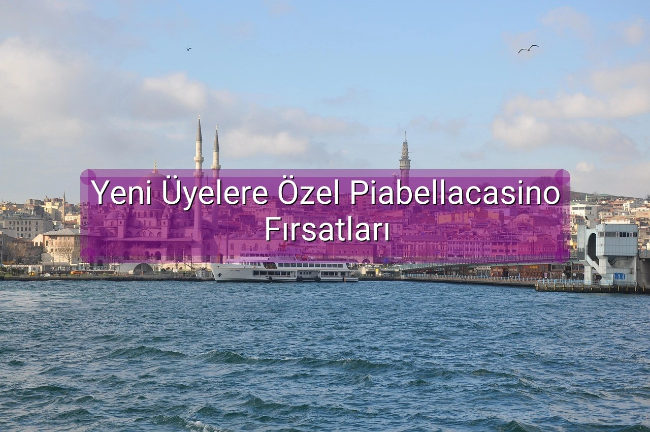 Yeni Üyelere Özel Piabellacasino Fırsatları